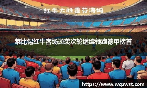 莱比锡红牛客场逆袭次轮继续领跑德甲榜首