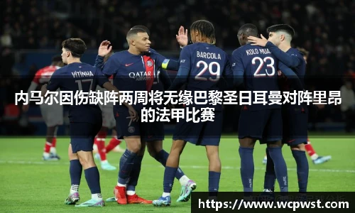 内马尔因伤缺阵两周将无缘巴黎圣日耳曼对阵里昂的法甲比赛