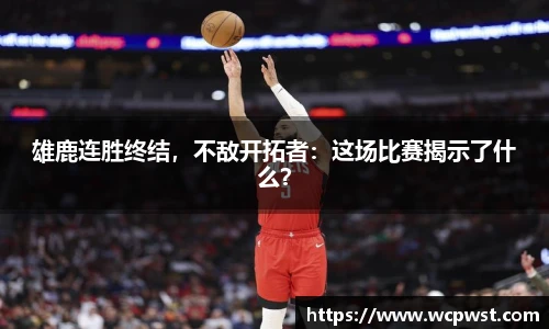 雄鹿连胜终结，不敌开拓者：这场比赛揭示了什么？