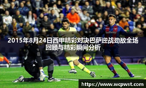 2015年8月24日西甲精彩对决巴萨迎战劲敌全场回顾与精彩瞬间分析