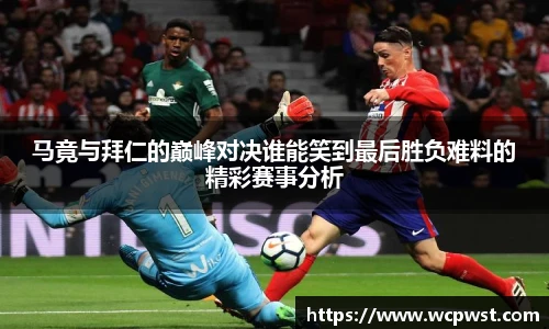 马竟与拜仁的巅峰对决谁能笑到最后胜负难料的精彩赛事分析