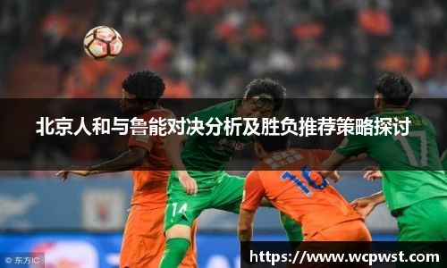 北京人和与鲁能对决分析及胜负推荐策略探讨