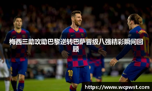 梅西三助攻助巴黎逆转巴萨晋级八强精彩瞬间回顾