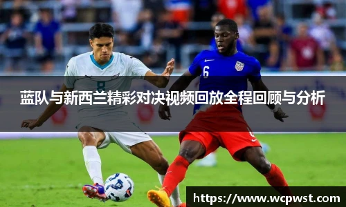 蓝队与新西兰精彩对决视频回放全程回顾与分析