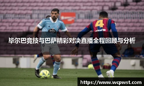 毕尔巴竞技与巴萨精彩对决直播全程回顾与分析