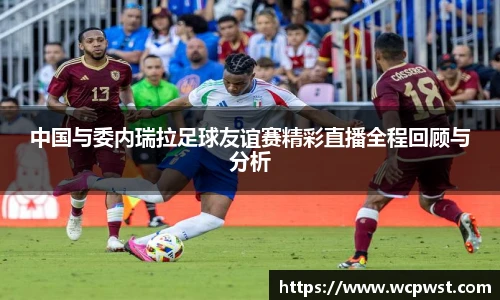 中国与委内瑞拉足球友谊赛精彩直播全程回顾与分析