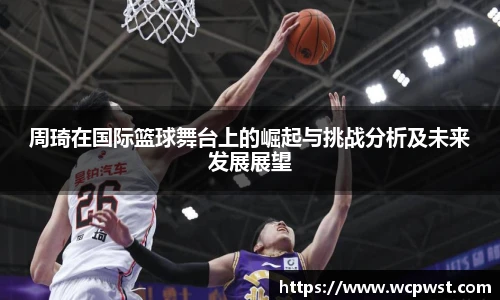 周琦在国际篮球舞台上的崛起与挑战分析及未来发展展望