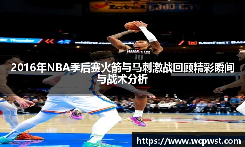 2016年NBA季后赛火箭与马刺激战回顾精彩瞬间与战术分析