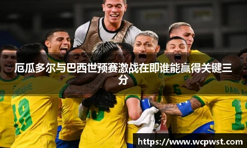 厄瓜多尔与巴西世预赛激战在即谁能赢得关键三分