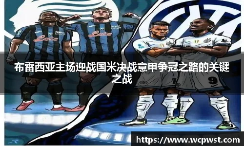 布雷西亚主场迎战国米决战意甲争冠之路的关键之战