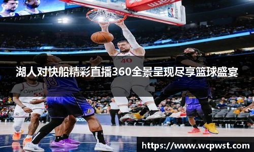 湖人对快船精彩直播360全景呈现尽享篮球盛宴