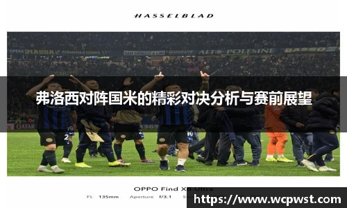 弗洛西对阵国米的精彩对决分析与赛前展望