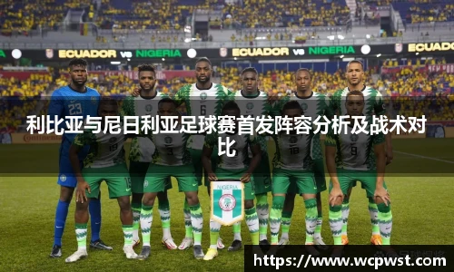 利比亚与尼日利亚足球赛首发阵容分析及战术对比
