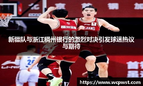 新疆队与浙江稠州银行的激烈对决引发球迷热议与期待
