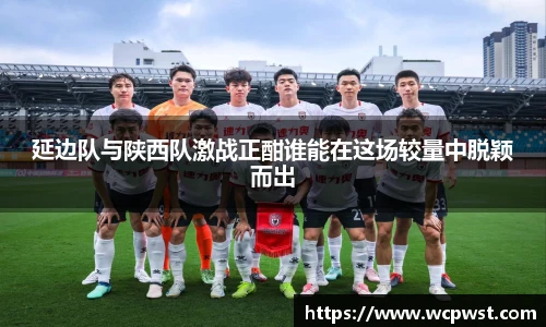 延边队与陕西队激战正酣谁能在这场较量中脱颖而出