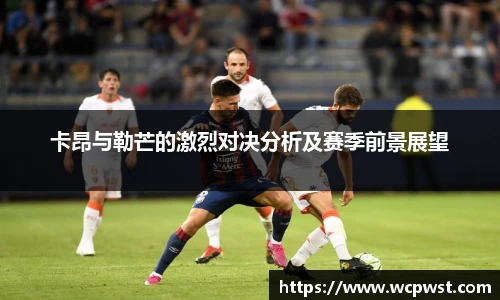 卡昂与勒芒的激烈对决分析及赛季前景展望