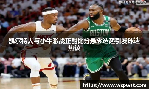 凯尔特人与小牛激战正酣比分悬念迭起引发球迷热议