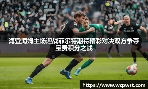 海登海姆主场迎战菲尔特期待精彩对决双方争夺宝贵积分之战