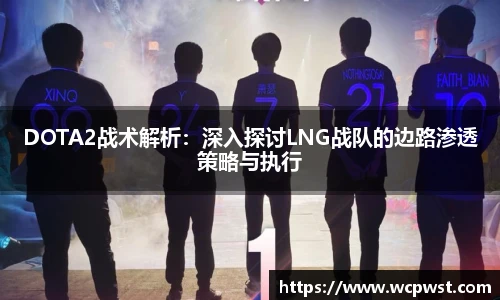 DOTA2战术解析：深入探讨LNG战队的边路渗透策略与执行
