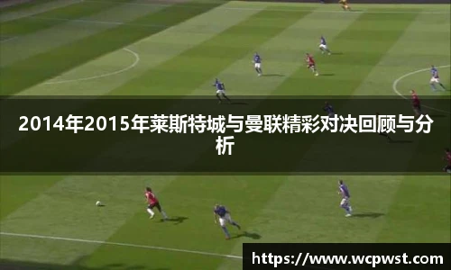 2014年2015年莱斯特城与曼联精彩对决回顾与分析