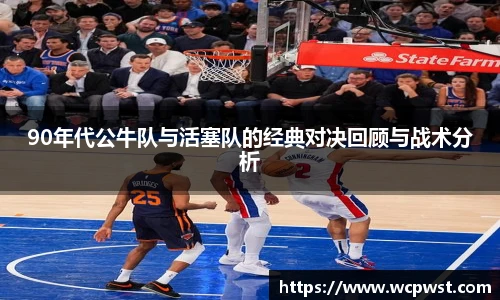 90年代公牛队与活塞队的经典对决回顾与战术分析
