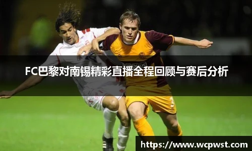 FC巴黎对南锡精彩直播全程回顾与赛后分析