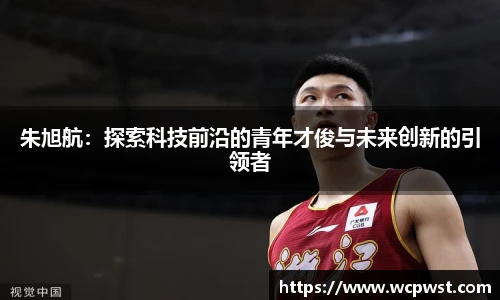 朱旭航：探索科技前沿的青年才俊与未来创新的引领者