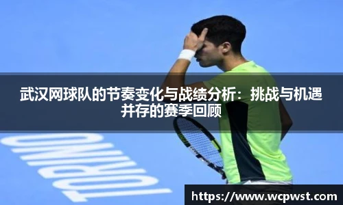 武汉网球队的节奏变化与战绩分析：挑战与机遇并存的赛季回顾