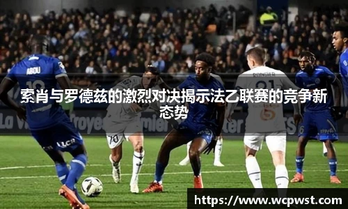 索肖与罗德兹的激烈对决揭示法乙联赛的竞争新态势